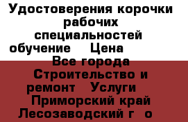 Удостоверения корочки рабочих специальностей (обучение) › Цена ­ 2 500 - Все города Строительство и ремонт » Услуги   . Приморский край,Лесозаводский г. о. 